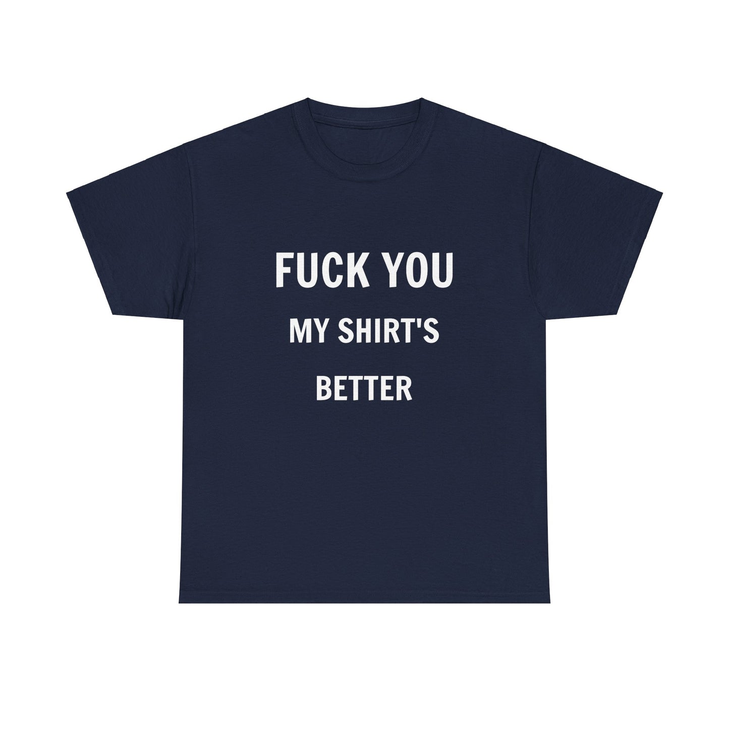 FUCK YOU MY SHIRT'S BETTER T-Shirt