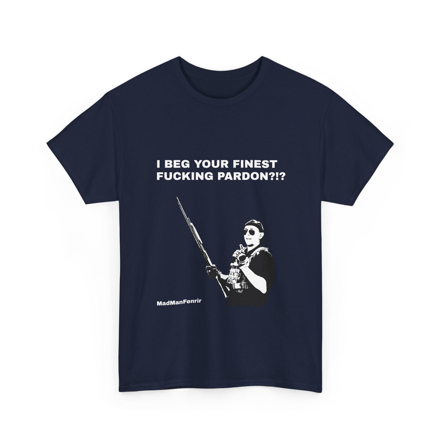 I BEG YOUR FINEST PARDON T shirt