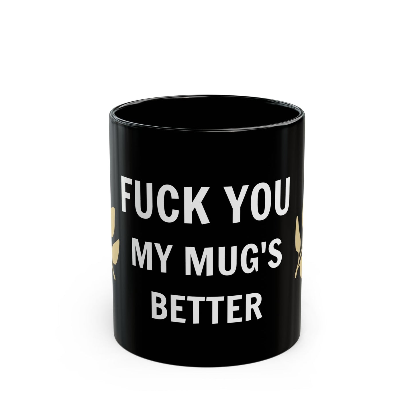 FUCK YOU MY MUG'S BETTER Mug
