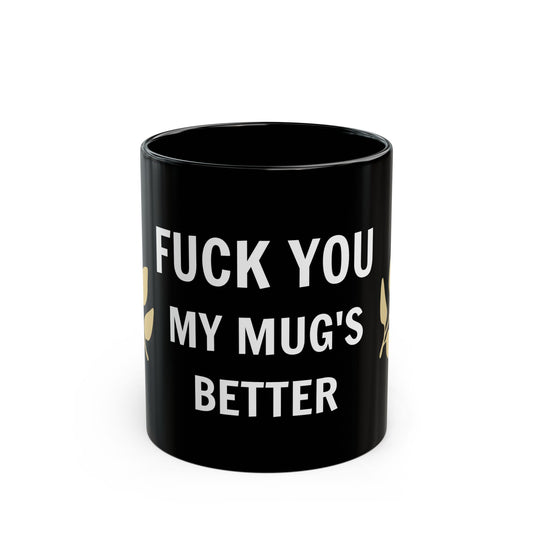 FUCK YOU MY MUG'S BETTER Mug