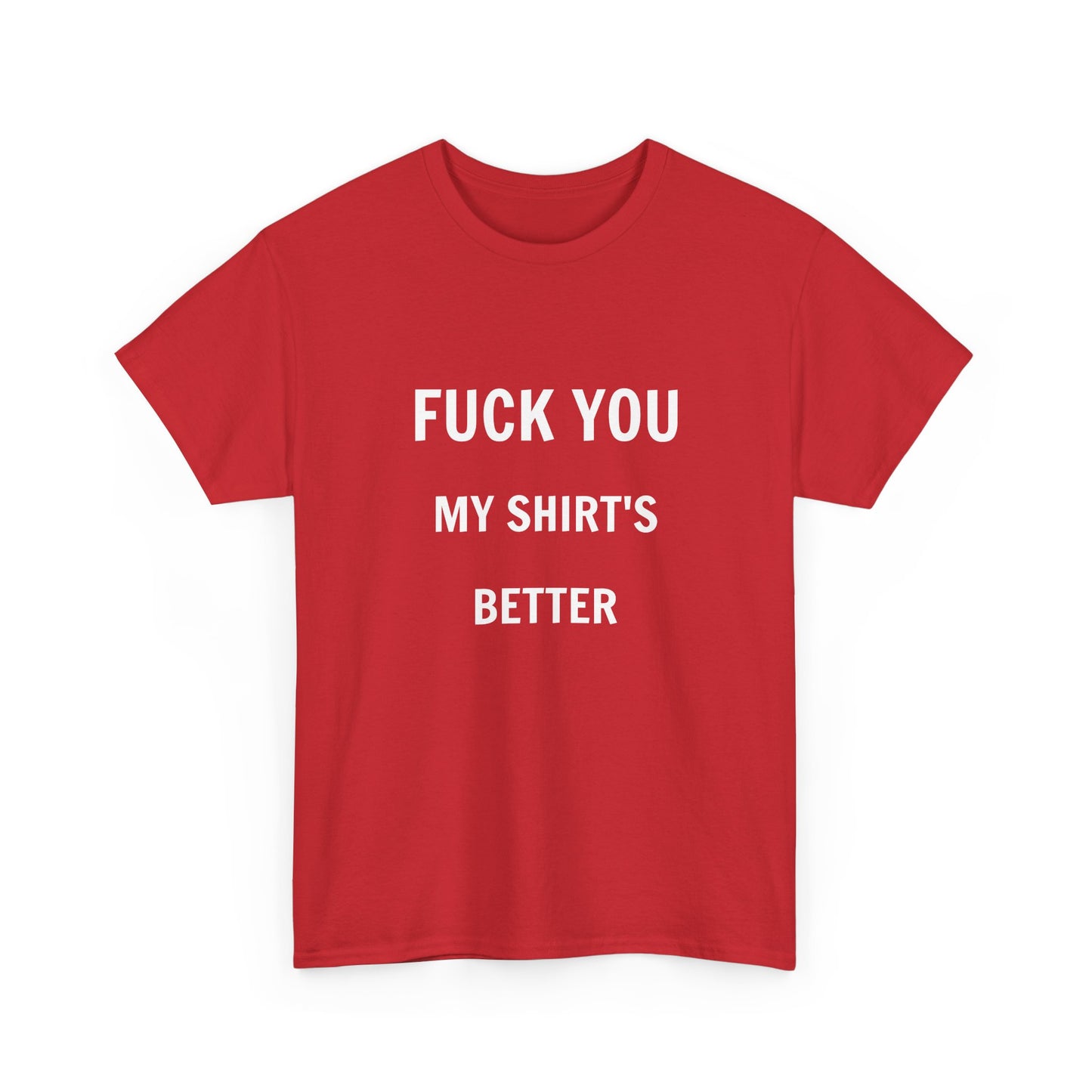 FUCK YOU MY SHIRT'S BETTER T-Shirt