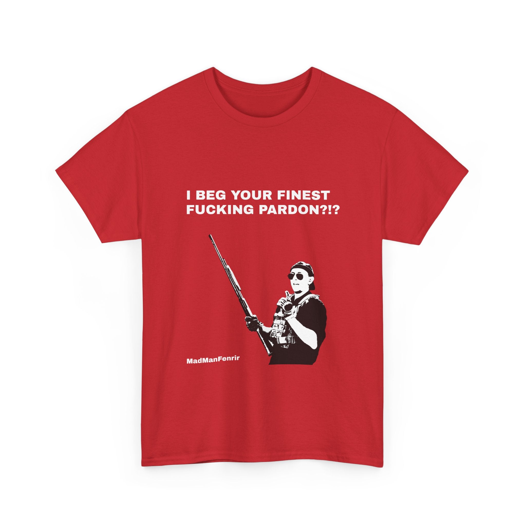 I BEG YOUR FINEST FUCKING PARDON?!? T-Shirt – MadManFenrir's Merch
