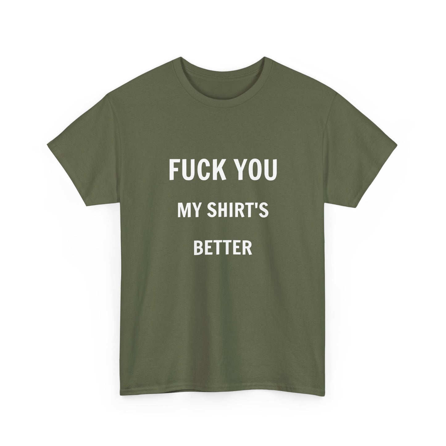 FUCK YOU MY SHIRT'S BETTER T-Shirt