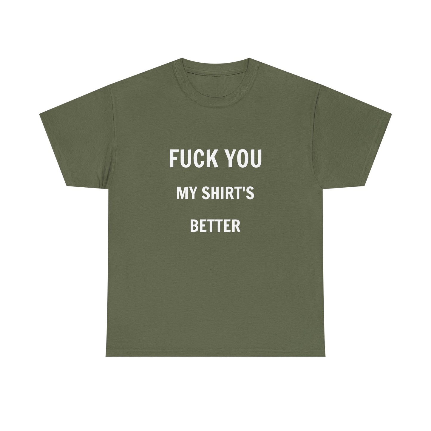 FUCK YOU MY SHIRT'S BETTER T-Shirt