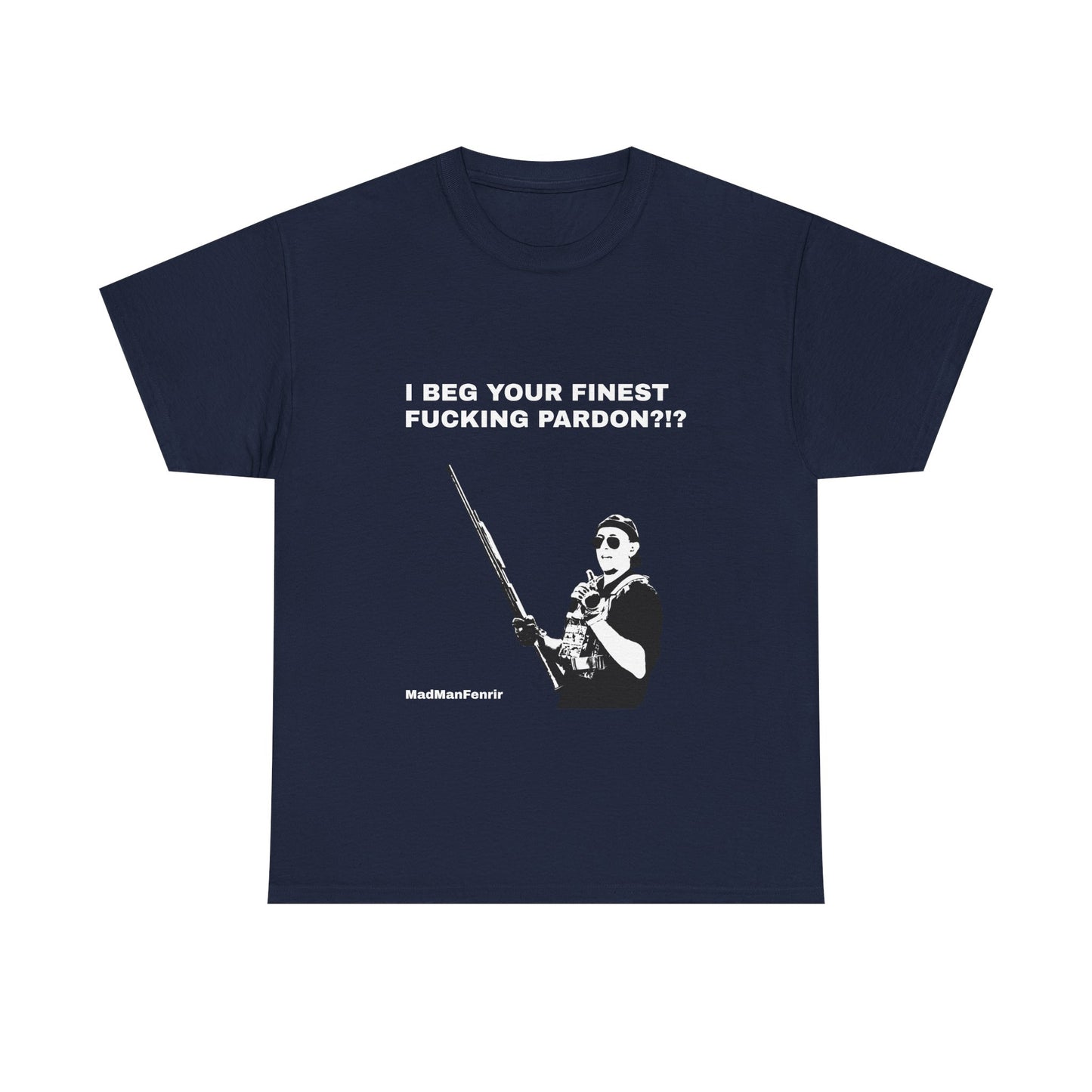 I BEG YOUR FINEST PARDON T shirt