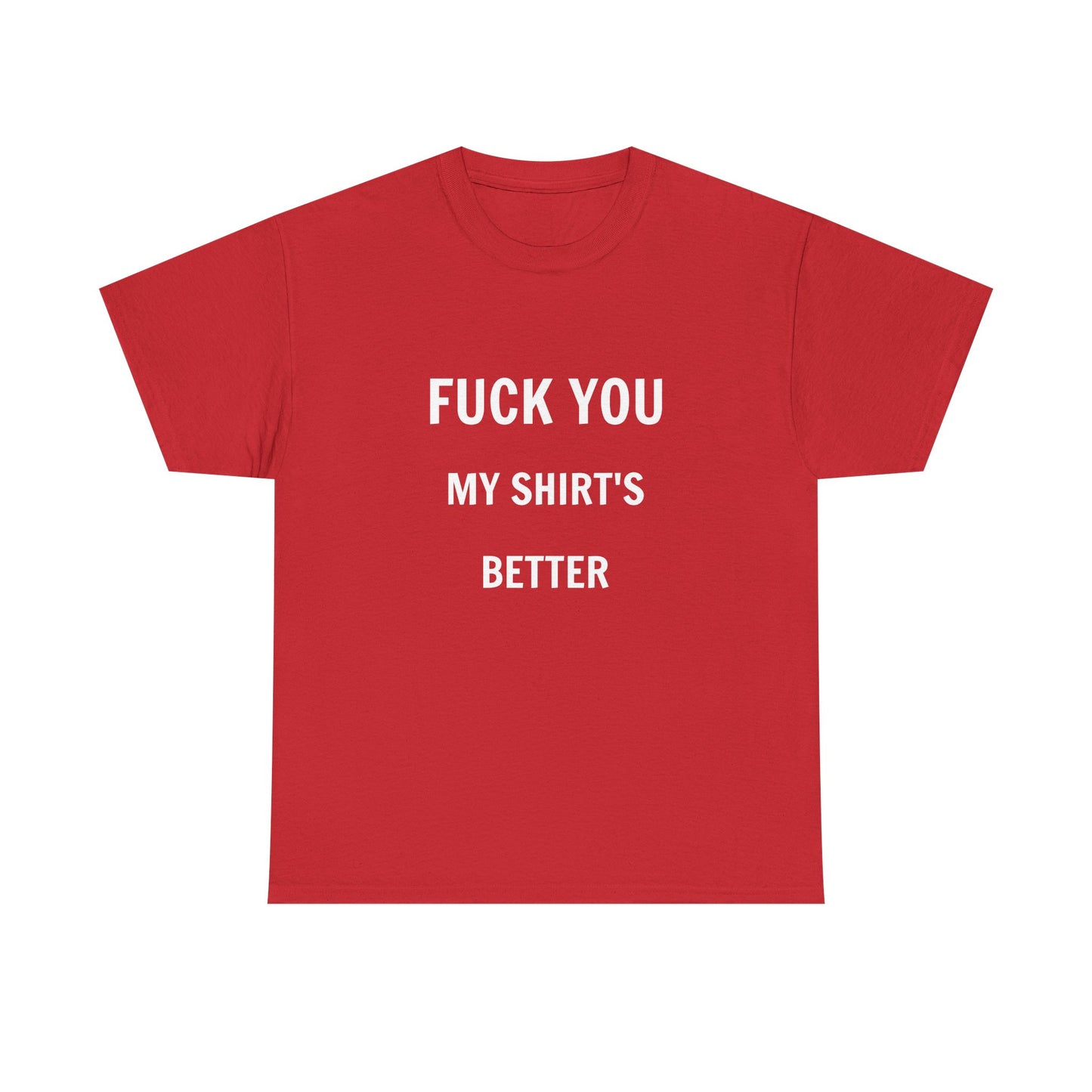 FUCK YOU MY SHIRT'S BETTER T-Shirt