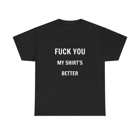 FUCK YOU MY SHIRT'S BETTER T-Shirt