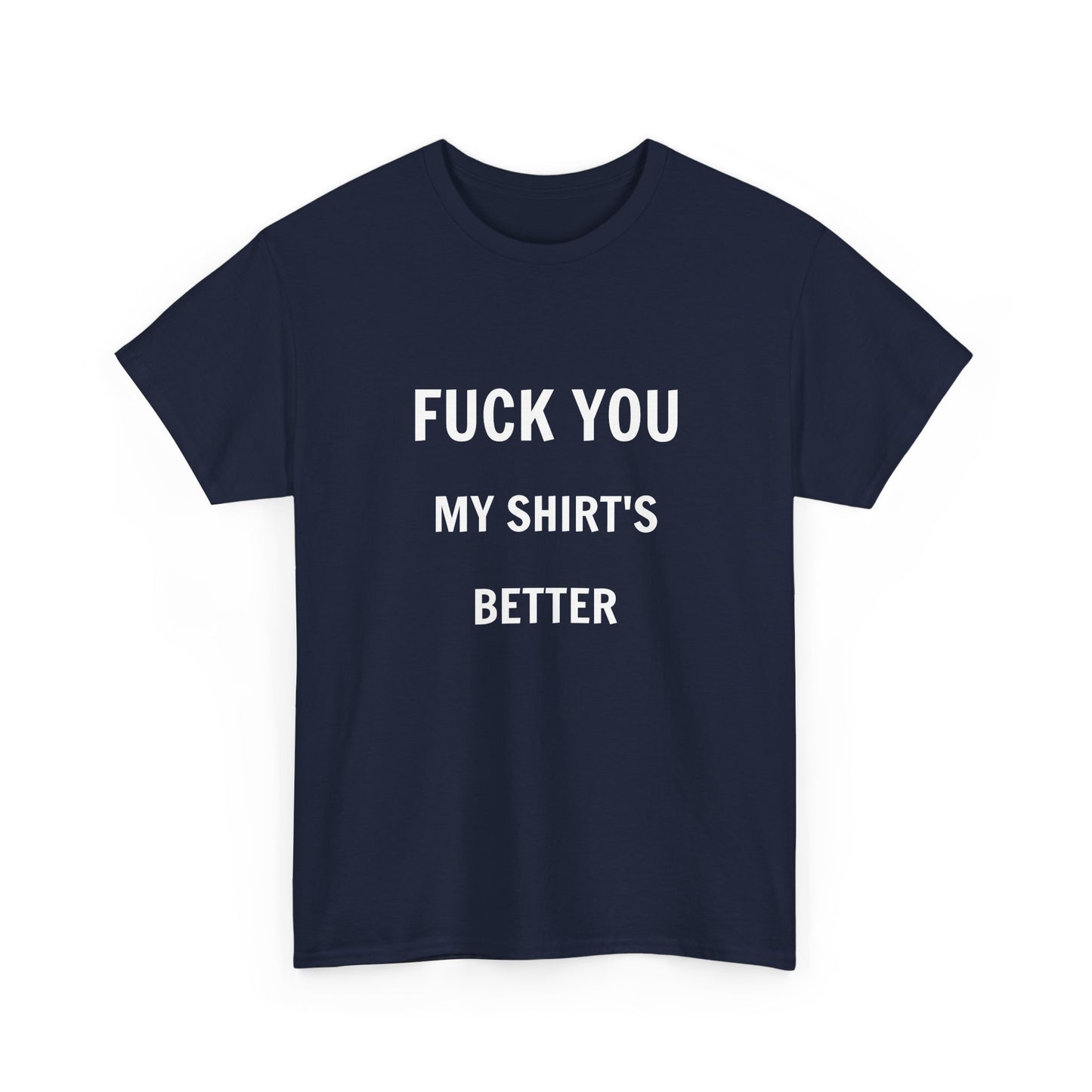 FUCK YOU MY SHIRT'S BETTER T-Shirt