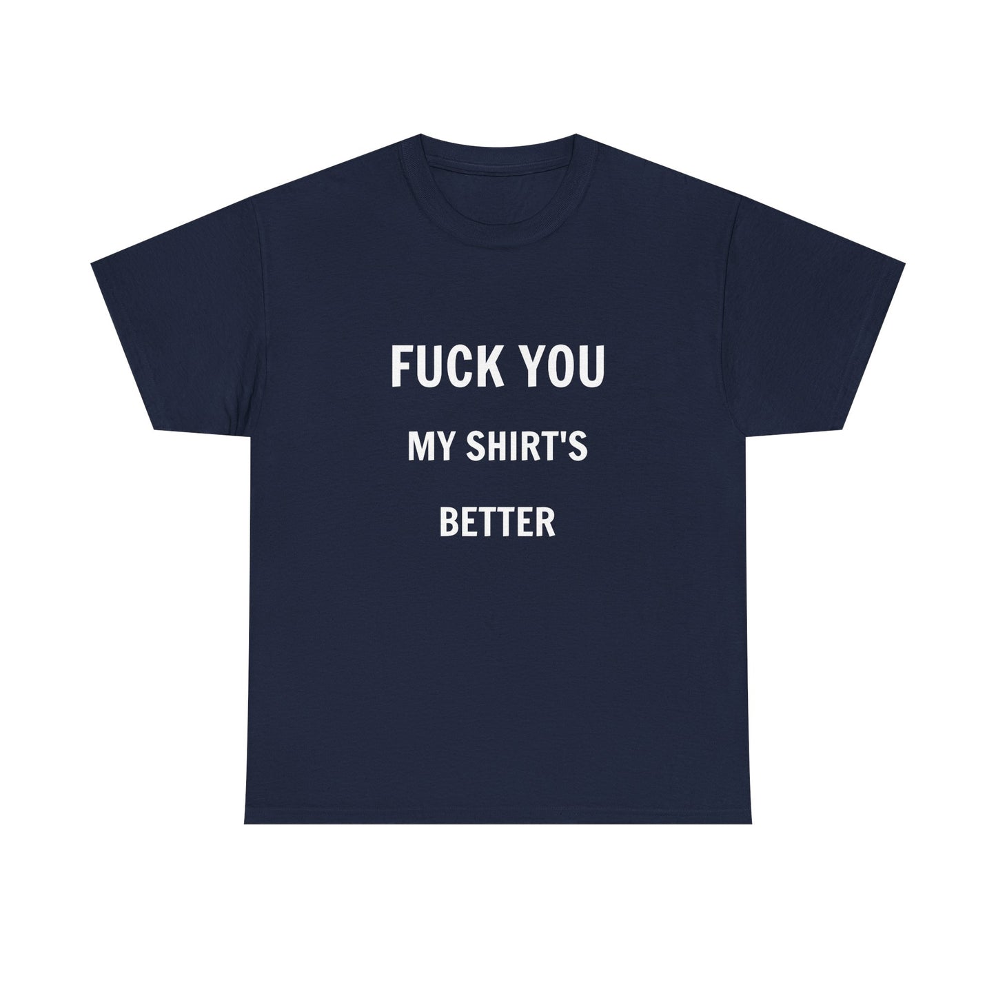 FUCK YOU MY SHIRT'S BETTER T-Shirt