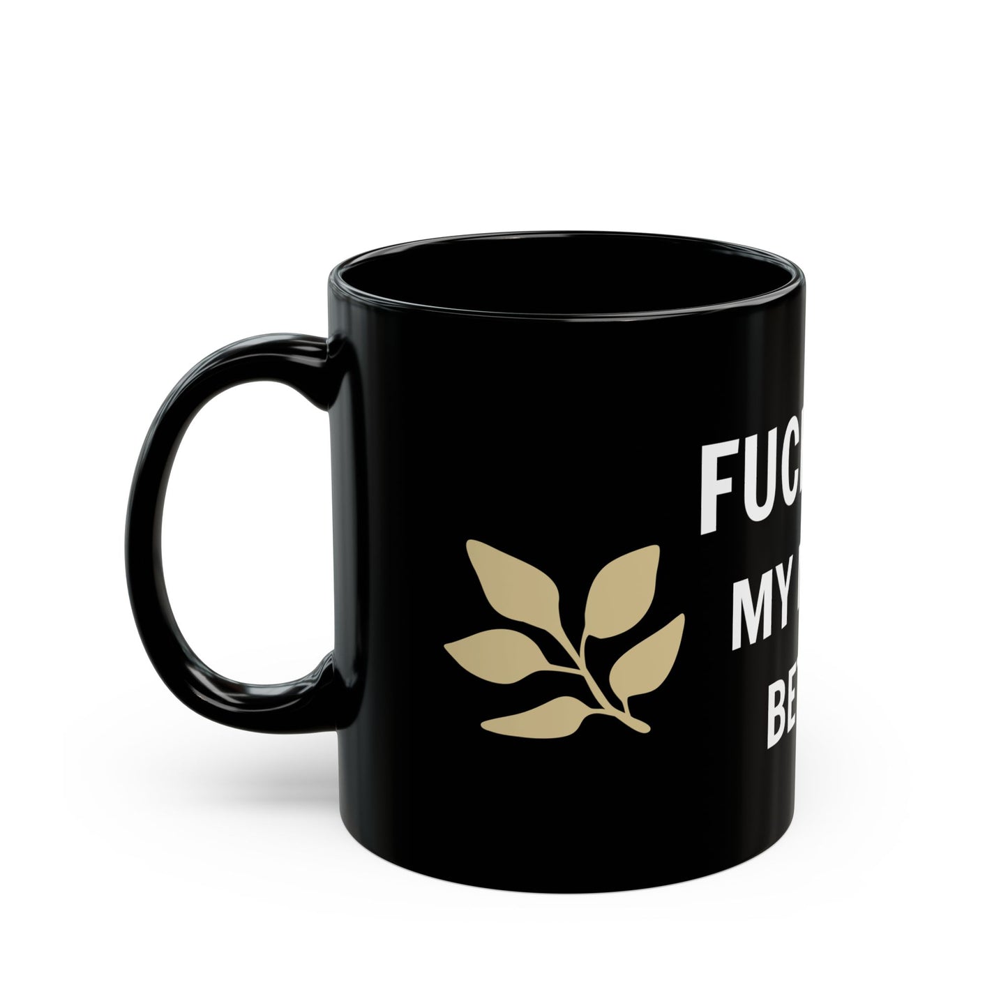 FUCK YOU MY MUG'S BETTER Mug