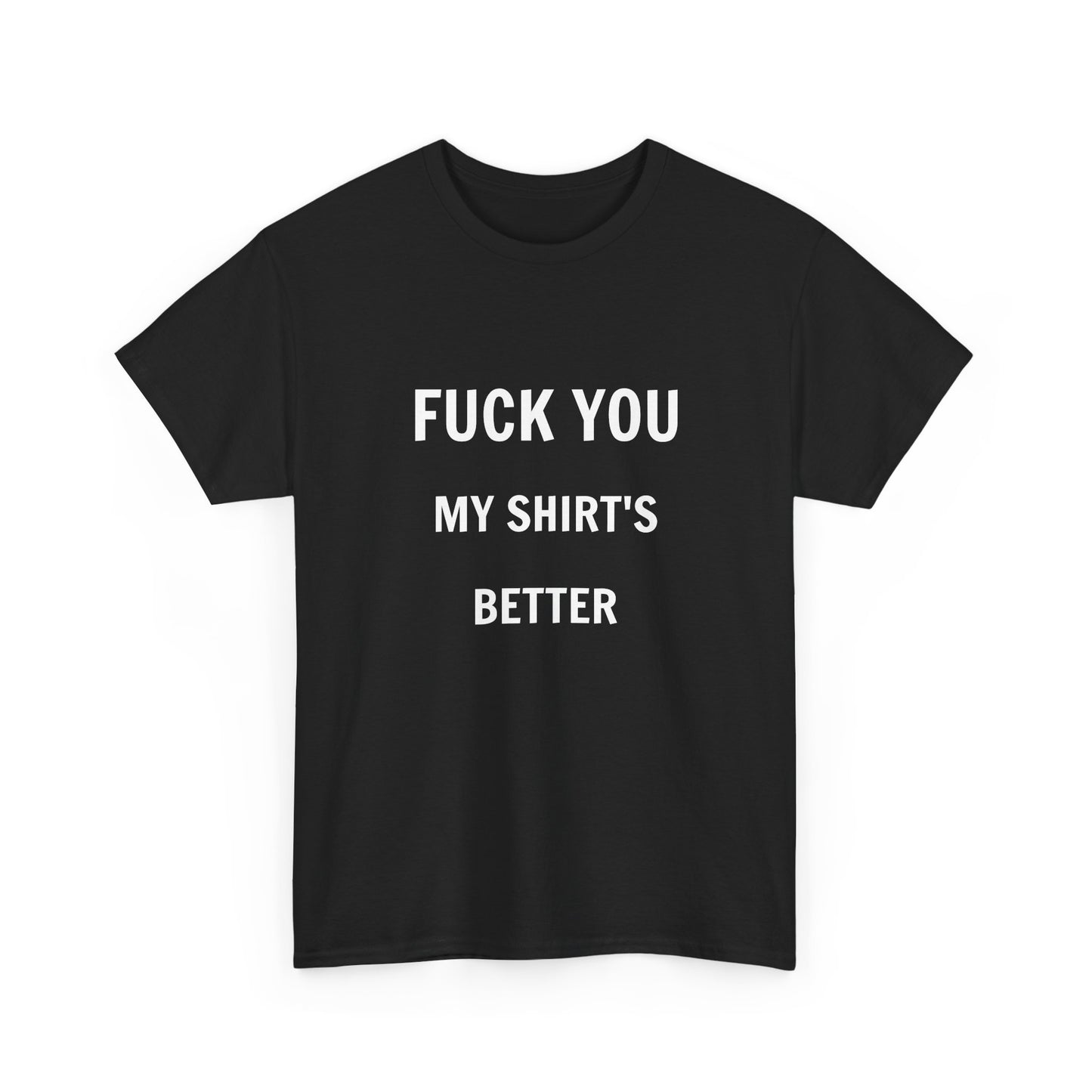 FUCK YOU MY SHIRT'S BETTER T-Shirt