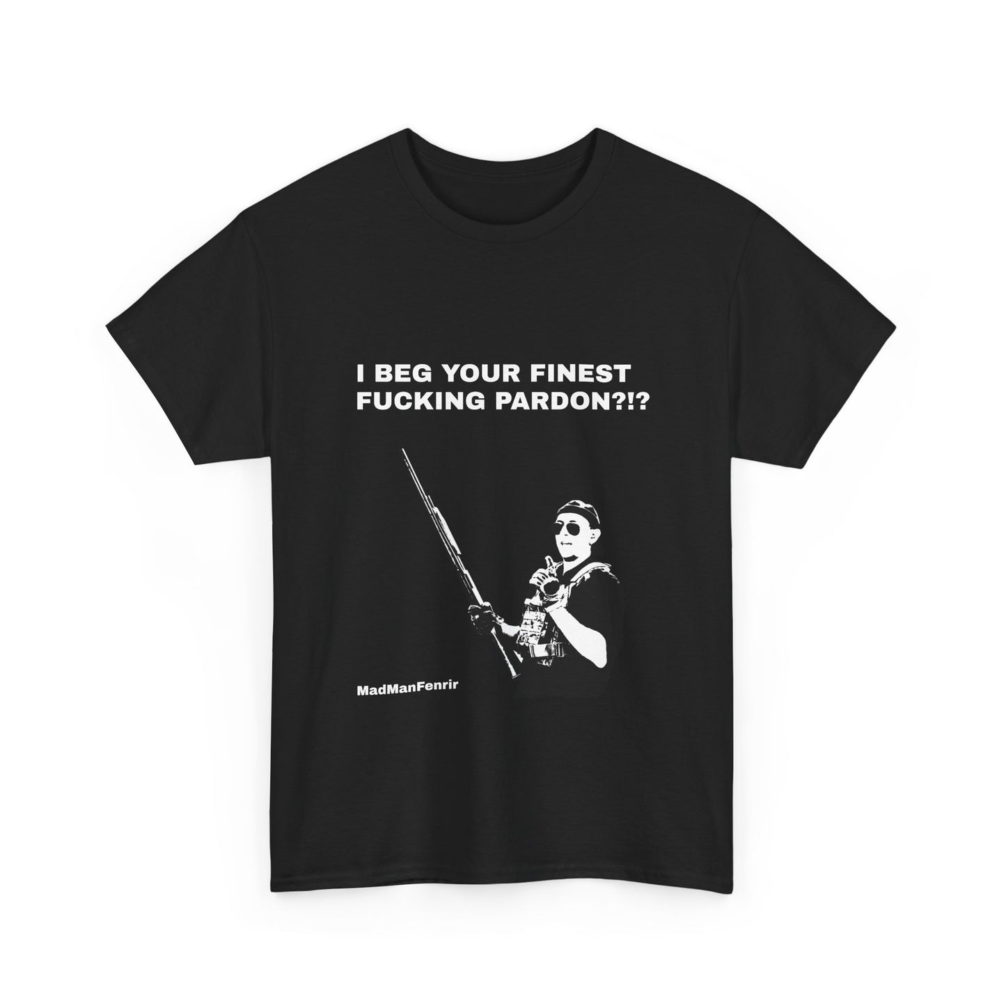 I BEG YOUR FINEST FUCKING PARDON?!? T-Shirt