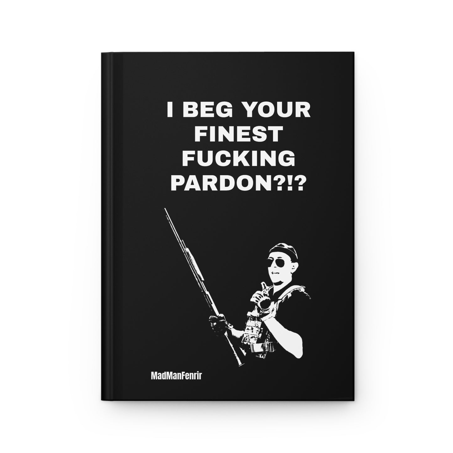 I BEG YOUR FINEST FUCKING PARDON?!? Notebook