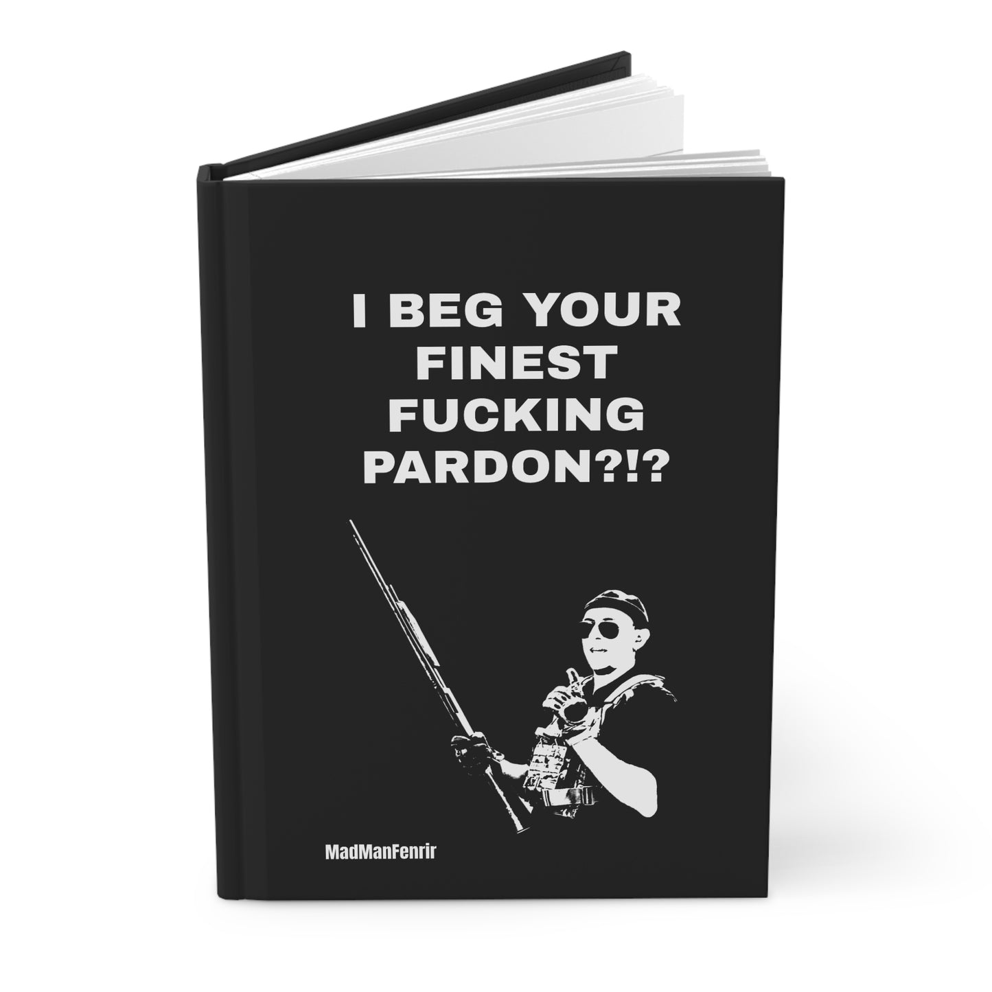 I BEG YOUR FINEST FUCKING PARDON?!? Notebook